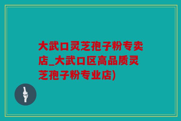 大武口灵芝孢子粉专卖店_大武口区高品质灵芝孢子粉专业店)
