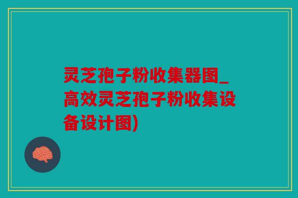 灵芝孢子粉收集器图_高效灵芝孢子粉收集设备设计图)