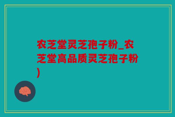 农芝堂灵芝孢子粉_农芝堂高品质灵芝孢子粉)