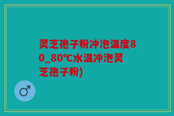 灵芝孢子粉冲泡温度80_80℃水温冲泡灵芝孢子粉)