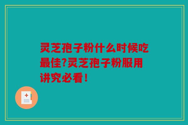 灵芝孢子粉什么时候吃佳?灵芝孢子粉服用讲究必看！