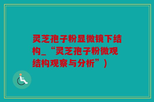 灵芝孢子粉显微镜下结构_“灵芝孢子粉微观结构观察与分析”)