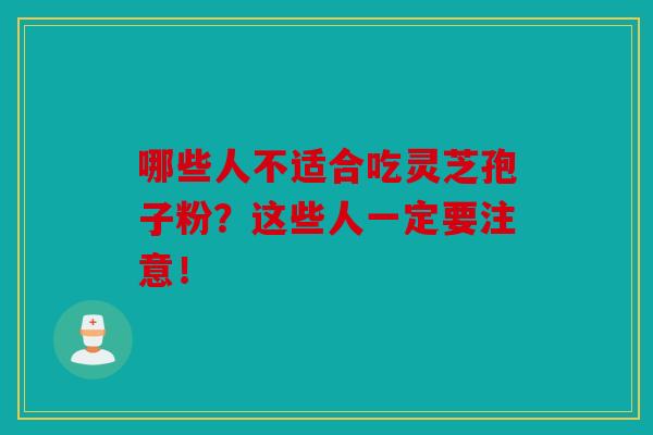 哪些人不适合吃灵芝孢子粉？这些人一定要注意！