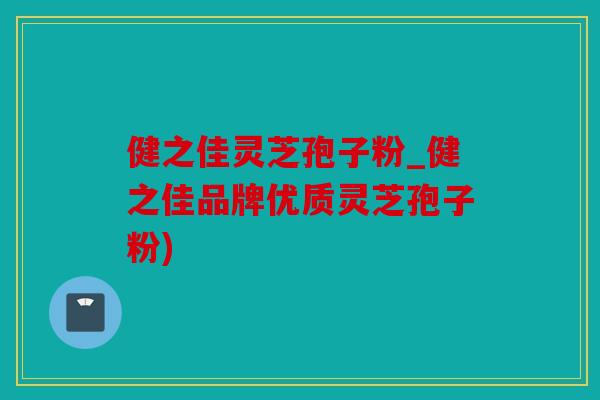健之佳灵芝孢子粉_健之佳品牌优质灵芝孢子粉)