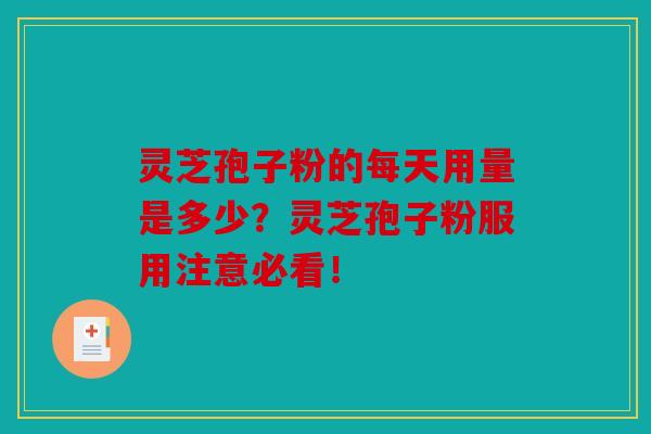 灵芝孢子粉的每天用量是多少？灵芝孢子粉服用注意必看！   