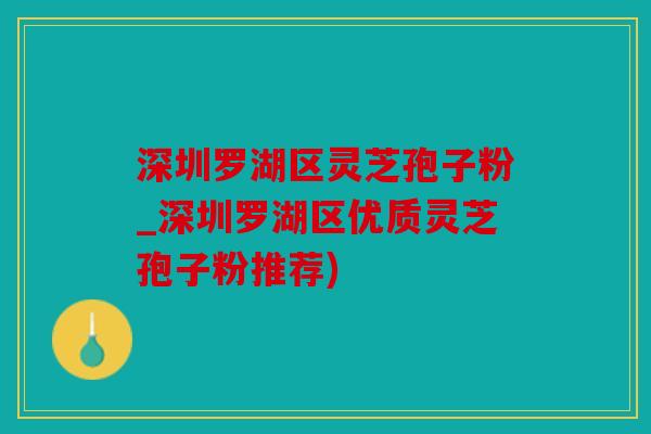 深圳罗湖区灵芝孢子粉_深圳罗湖区优质灵芝孢子粉推荐)