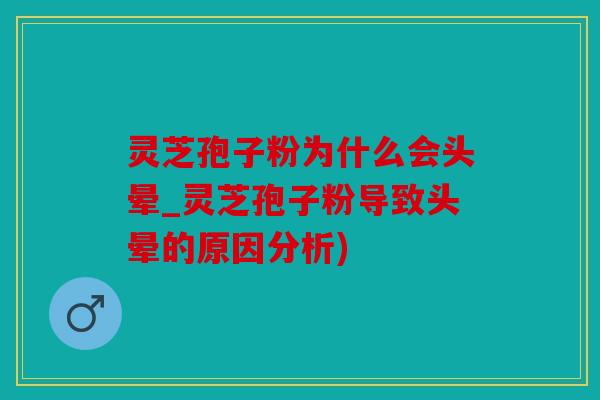 灵芝孢子粉为什么会头晕_灵芝孢子粉导致头晕的原因分析)