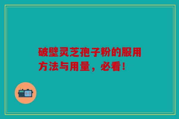 破壁灵芝孢子粉的服用方法与用量，必看！