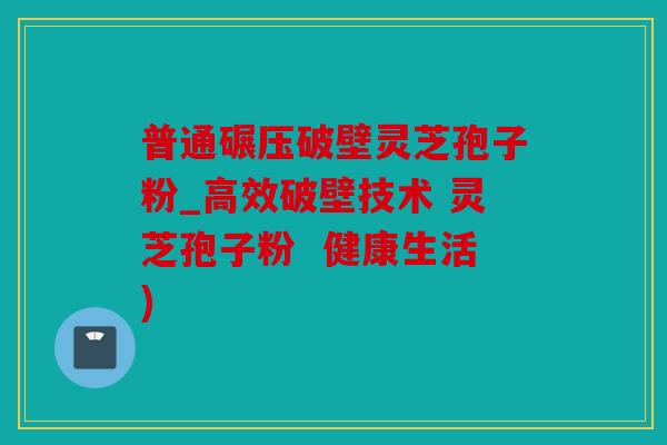 普通碾压破壁灵芝孢子粉_高效破壁技术 灵芝孢子粉  健康生活)