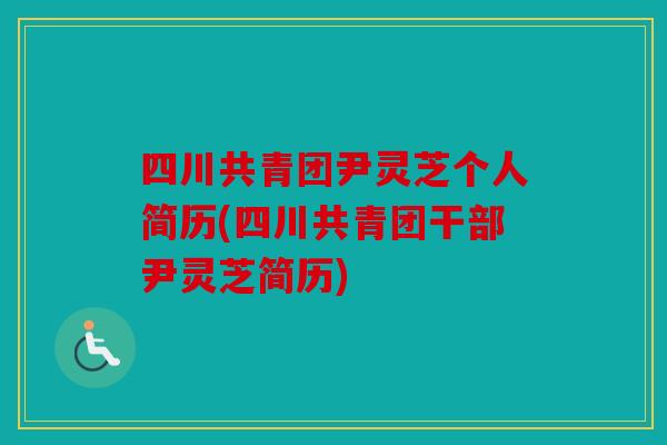 四川共青团尹灵芝个人简历(四川共青团干部尹灵芝简历)
