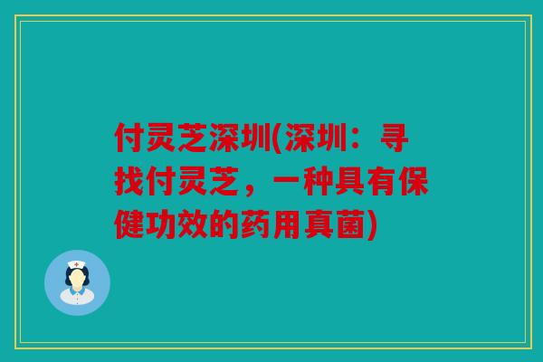 付灵芝深圳(深圳：寻找付灵芝，一种具有保健功效的药用真菌)