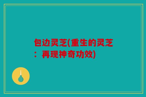 包边灵芝(重生的灵芝：再现神奇功效)
