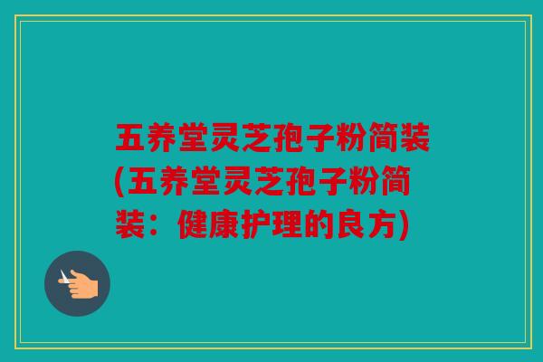 五养堂灵芝孢子粉简装(五养堂灵芝孢子粉简装：健康护理的良方)
