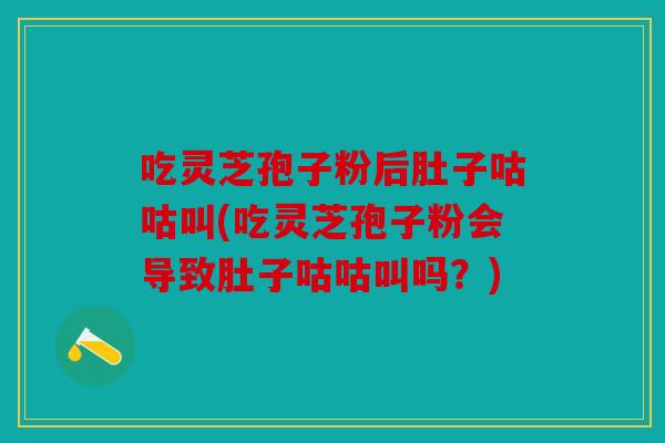 吃灵芝孢子粉后肚子咕咕叫(吃灵芝孢子粉会导致肚子咕咕叫吗？)
