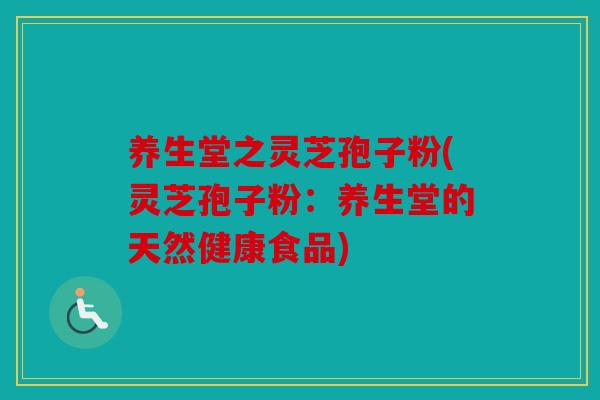 养生堂之灵芝孢子粉(灵芝孢子粉：养生堂的天然健康食品)