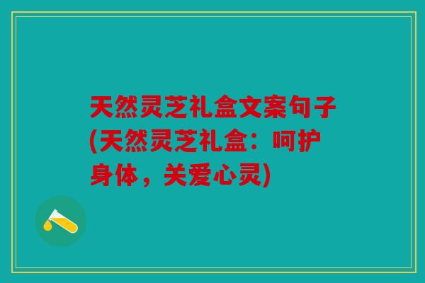 天然灵芝礼盒文案句子(天然灵芝礼盒：呵护身体，关爱心灵)
