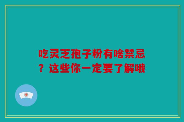 吃灵芝孢子粉有啥禁忌？这些你一定要了解哦