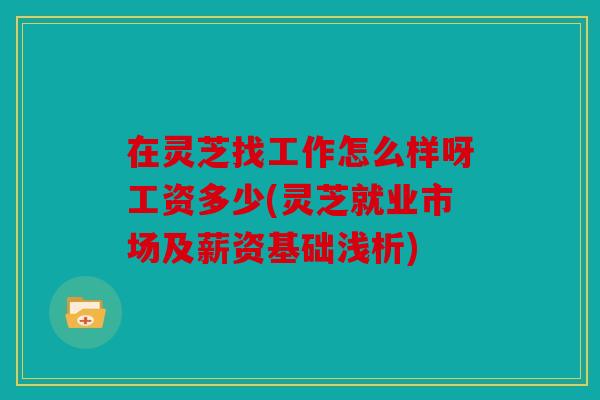 在灵芝找工作怎么样呀工资多少(灵芝就业市场及薪资基础浅析)