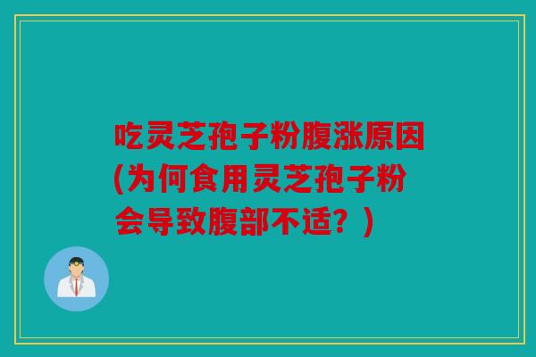 吃灵芝孢子粉腹涨原因(为何食用灵芝孢子粉会导致腹部不适？)