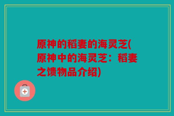 原神的稻妻的海灵芝(原神中的海灵芝：稻妻之馈物品介绍)