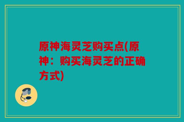 原神海灵芝购买点(原神：购买海灵芝的正确方式)