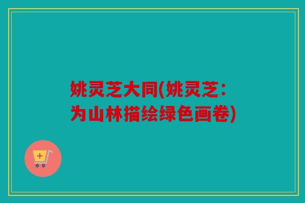 姚灵芝大同(姚灵芝：为山林描绘绿色画卷)