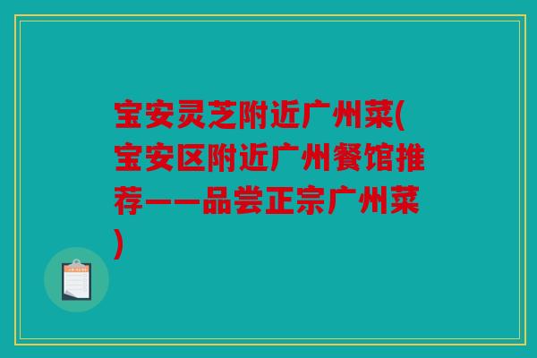宝安灵芝附近广州菜(宝安区附近广州餐馆推荐——品尝正宗广州菜)