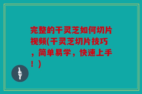 完整的干灵芝如何切片视频(干灵芝切片技巧，简单易学，快速上手！)