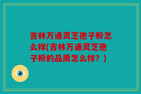 吉林万通灵芝孢子粉怎么样(吉林万通灵芝孢子粉的品质怎么样？)