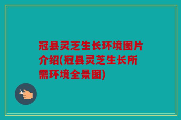 冠县灵芝生长环境图片介绍(冠县灵芝生长所需环境全景图)