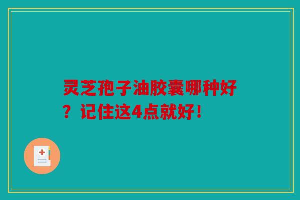 灵芝孢子油胶囊哪种好？记住这4点就好！