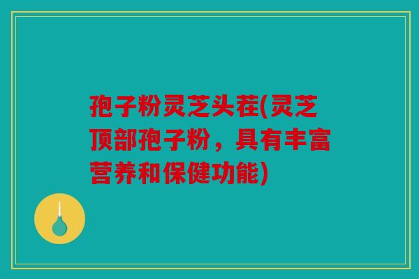 孢子粉灵芝头茬(灵芝顶部孢子粉，具有丰富营养和保健功能)