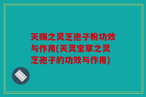 天赐之灵芝孢子粉功效与作用(天灵宝草之灵芝孢子的功效与作用)