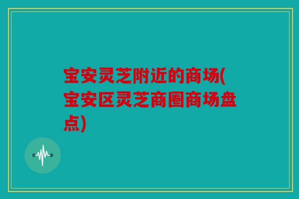 宝安灵芝附近的商场(宝安区灵芝商圈商场盘点)