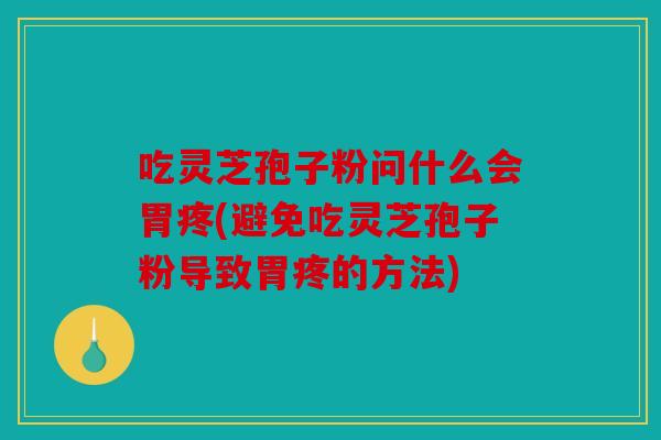 吃灵芝孢子粉问什么会胃疼(避免吃灵芝孢子粉导致胃疼的方法)