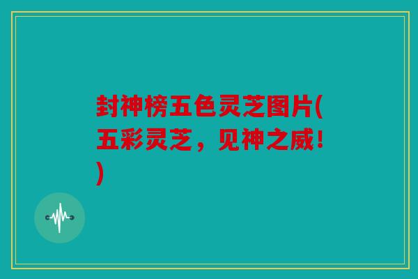 封神榜五色灵芝图片(五彩灵芝，见神之威！)