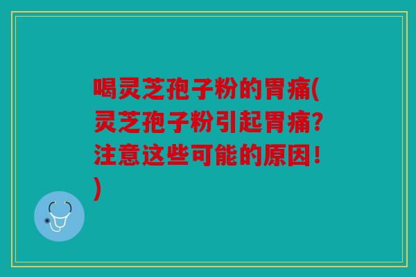 喝灵芝孢子粉的胃痛(灵芝孢子粉引起胃痛？注意这些可能的原因！)