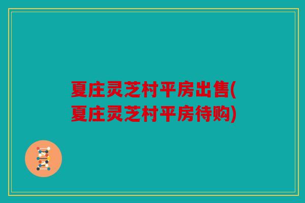 夏庄灵芝村平房出售(夏庄灵芝村平房待购)
