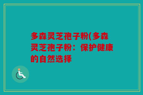 多森灵芝孢子粉(多森灵芝孢子粉：保护健康的自然选择