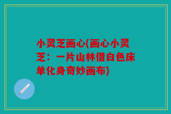 小灵芝画心(画心小灵芝：一片山林借白色床单化身奇妙画布)