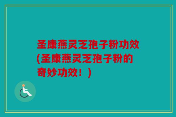 圣康燕灵芝孢子粉功效(圣康燕灵芝孢子粉的奇妙功效！)