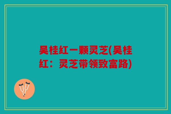 吴桂红一颗灵芝(吴桂红：灵芝带领致富路)