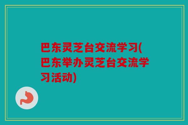 巴东灵芝台交流学习(巴东举办灵芝台交流学习活动)