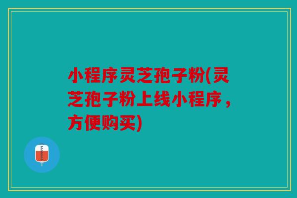 小程序灵芝孢子粉(灵芝孢子粉上线小程序，方便购买)