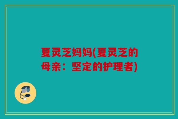 夏灵芝妈妈(夏灵芝的母亲：坚定的护理者)