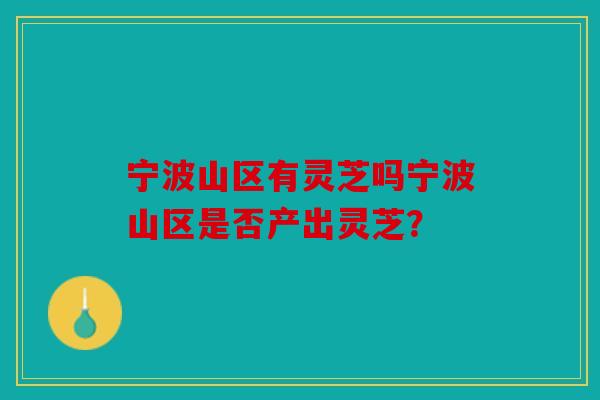 宁波山区有灵芝吗宁波山区是否产出灵芝？