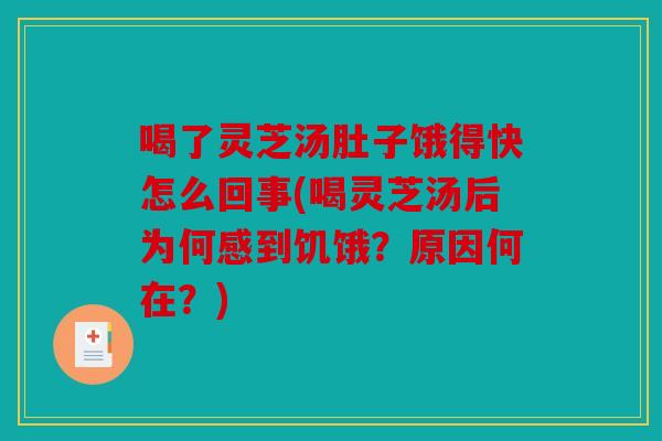 喝了灵芝汤肚子饿得快怎么回事(喝灵芝汤后为何感到饥饿？原因何在？)