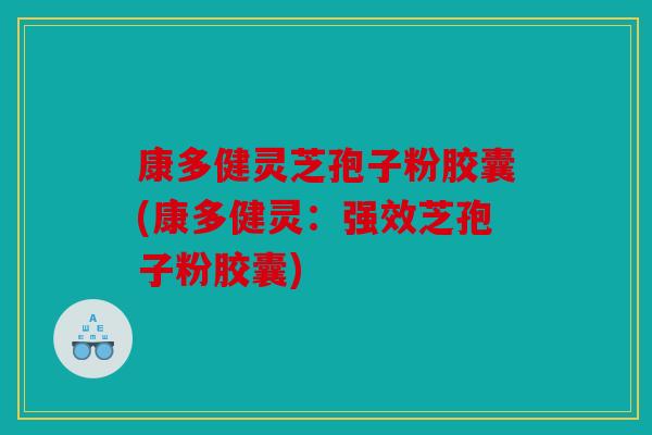 康多健灵芝孢子粉胶囊(康多健灵：强效芝孢子粉胶囊)