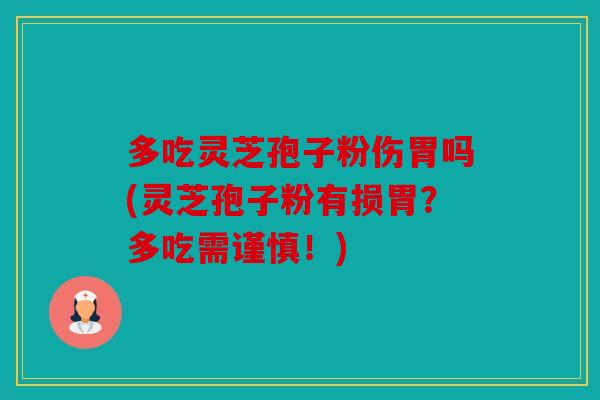多吃灵芝孢子粉伤胃吗(灵芝孢子粉有损胃？多吃需谨慎！)