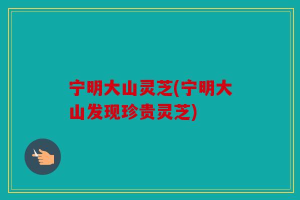 宁明大山灵芝(宁明大山发现珍贵灵芝)